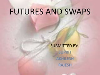 FUTURES AND SWAPS


        SUBMITTED BY:-
           SUPRIT
          AKHILESH
           RAJESH
 