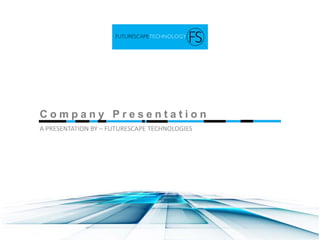 C o m p a n y P r e s e n t a t i o n
A PRESENTATION BY – FUTURESCAPE TECHNOLOGIES
 