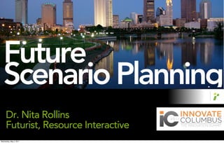 Future
   Scenario Planning
     Dr. Nita Rollins
     Futurist, Resource Interactive
Wednesday, May 4, 2011
 