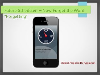 Future Scheduler – Now Forget the Word
“Forgetting”

Report Prepared By Appsicum

 