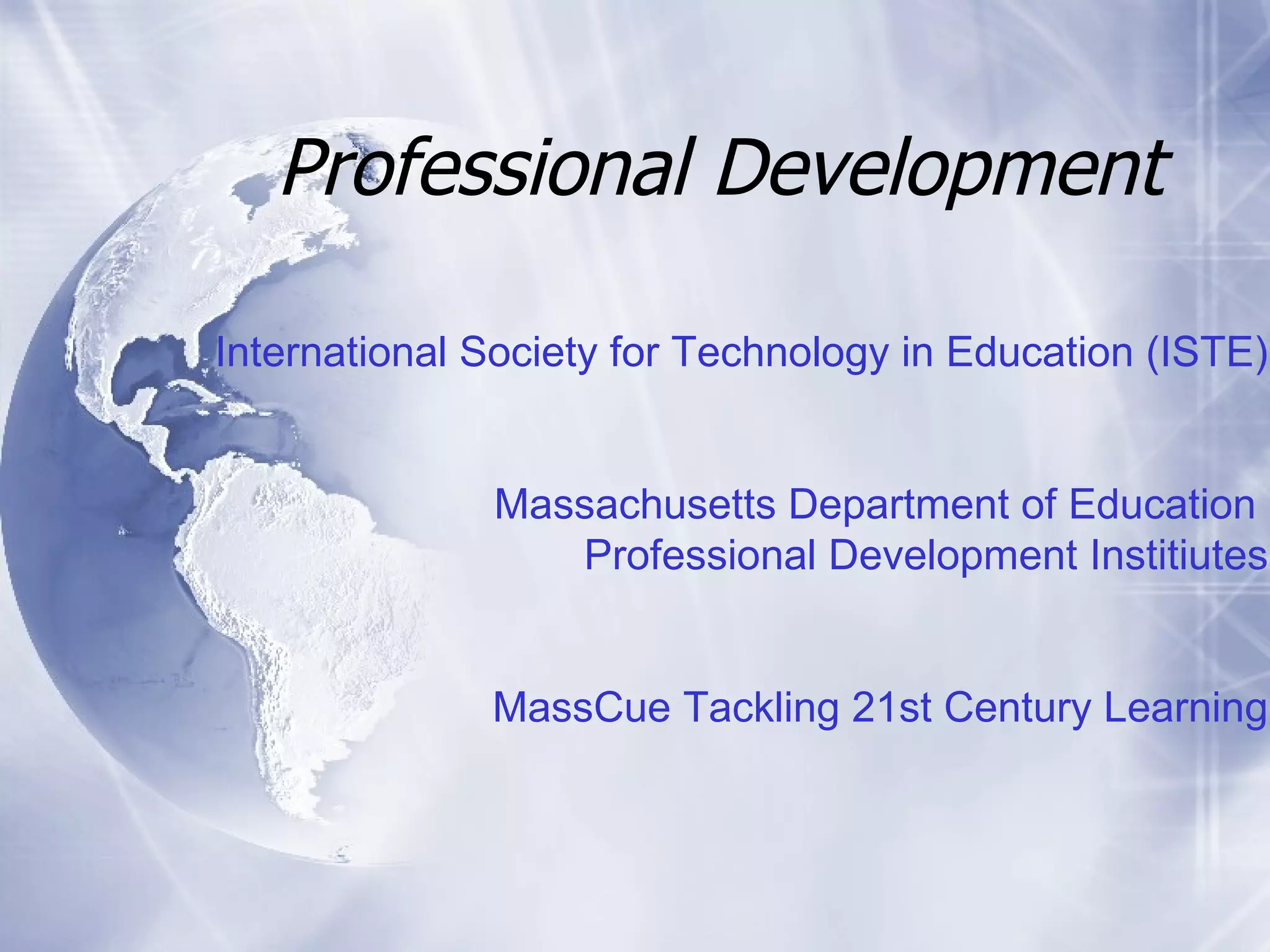 Professional Development International Society for Technology in Education (ISTE) Massachusetts Department of Education  Professional Development Institiutes MassCue Tackling 21st Century Learning 