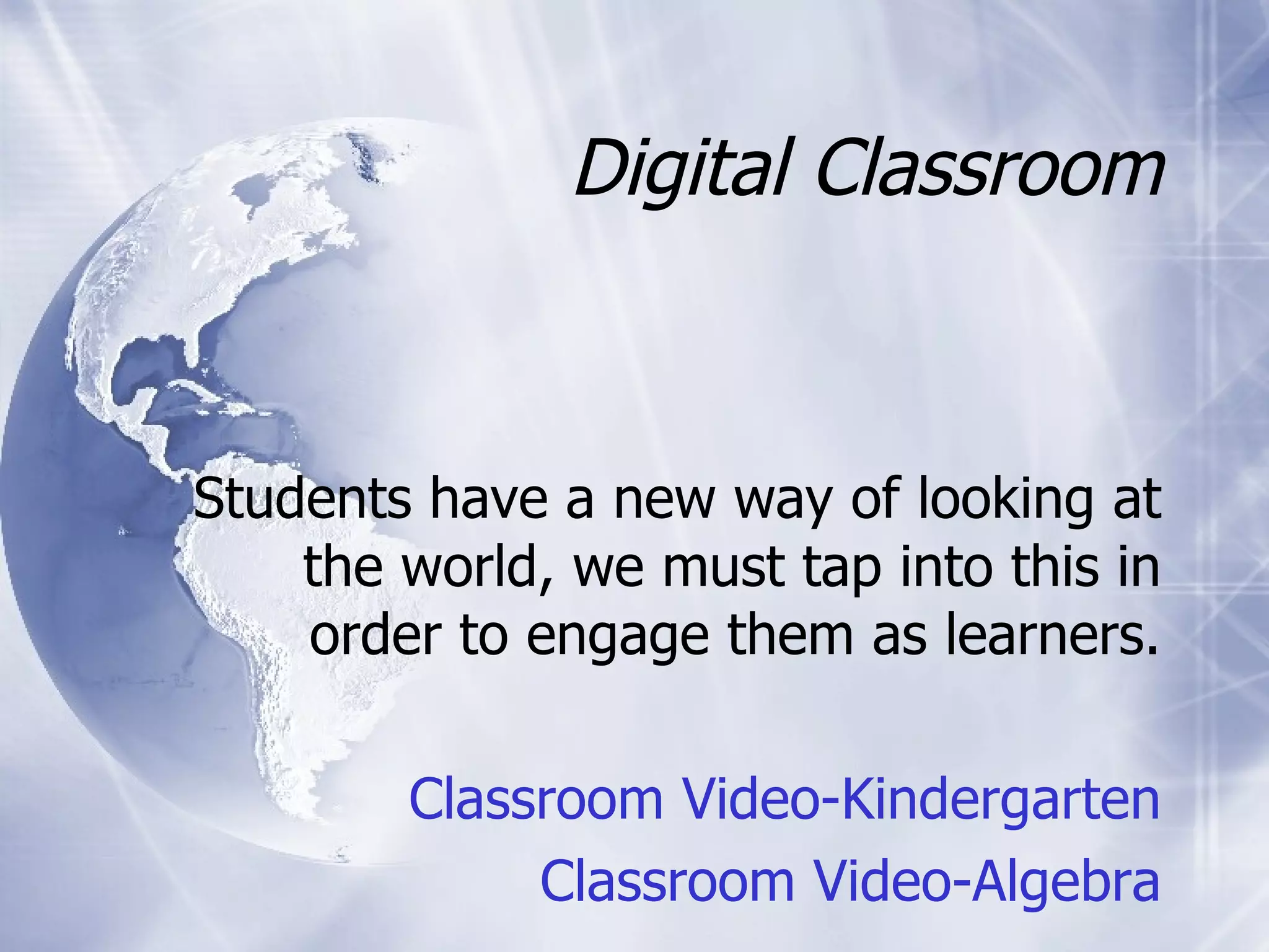 Digital Classroom Students have a new way of looking at the world, we must tap into this in order to engage them as learners. Classroom Video-Kindergarten Classroom Video-Algebra 