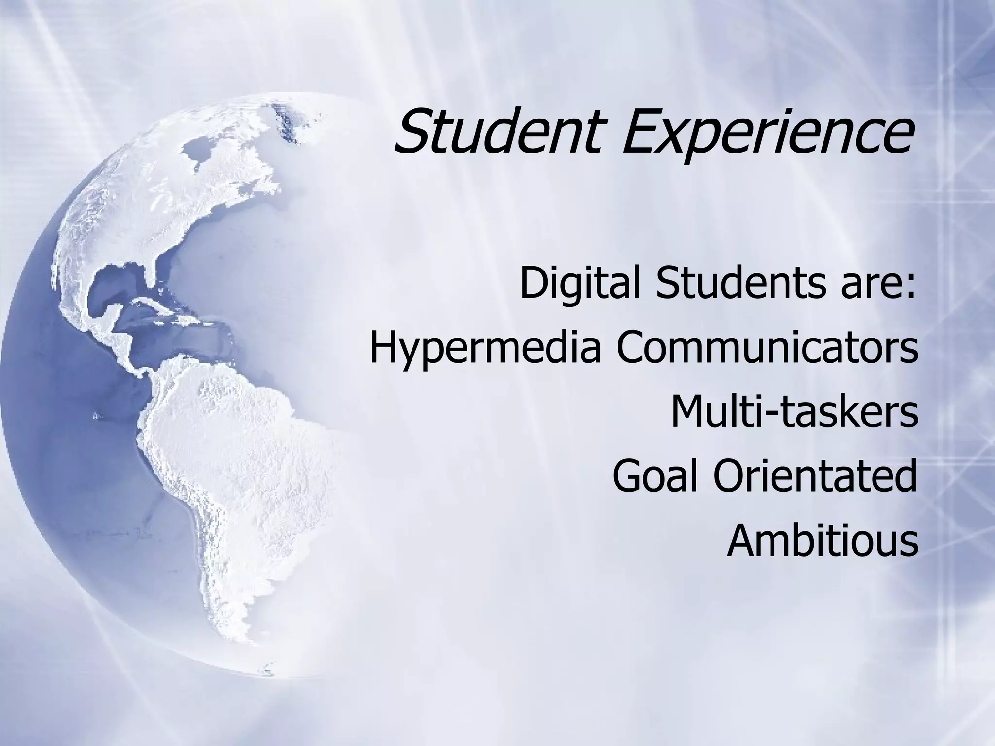 Student Experience Digital Students are: Hypermedia Communicators Multi-taskers Goal Orientated Ambitious 