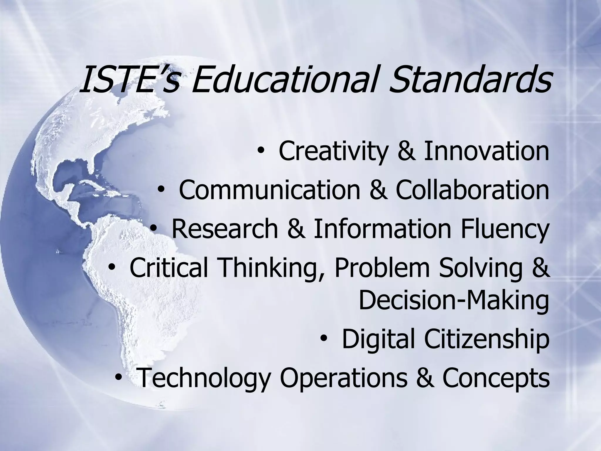 ISTE’s Educational Standards Creativity & Innovation Communication & Collaboration Research & Information Fluency Critical Thinking, Problem Solving & Decision-Making Digital Citizenship Technology Operations & Concepts 