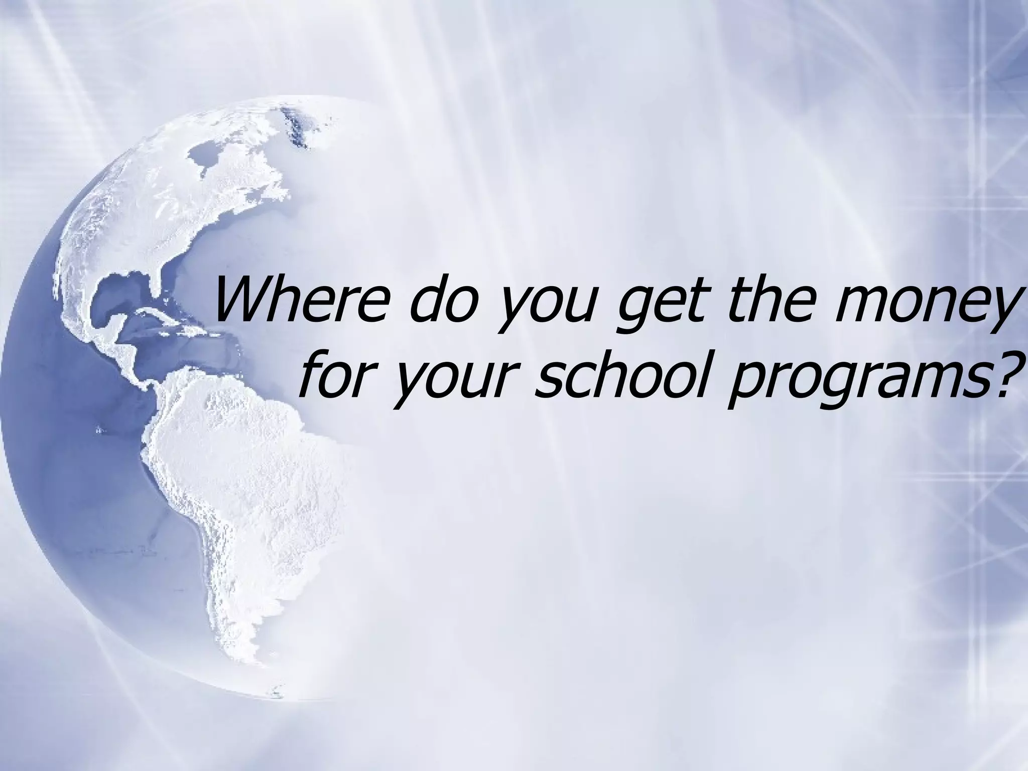Where do you get the money for your school programs? 