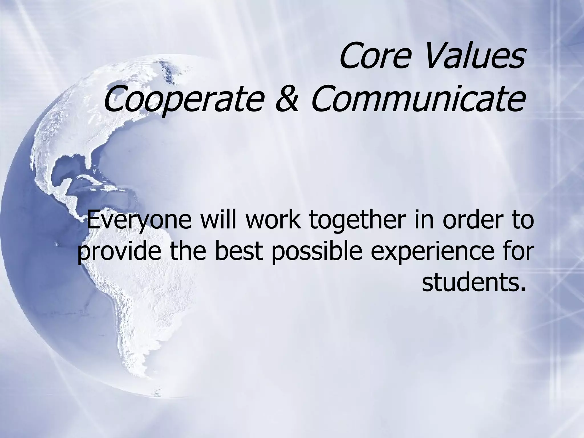 Core Values  Cooperate & Communicate  Everyone will work together in order to provide the best possible experience for students.   