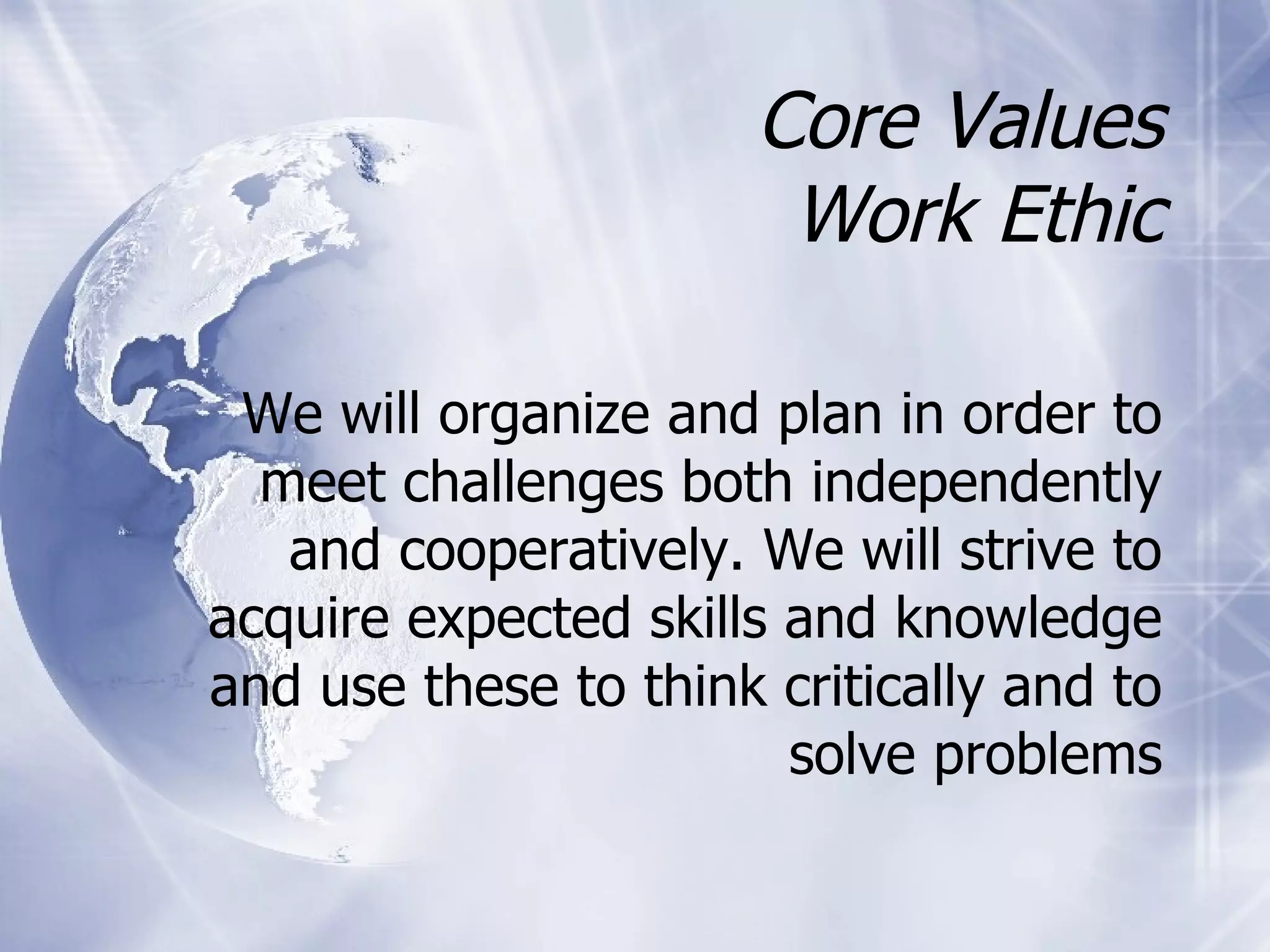 Core Values Work Ethic We will organize and plan in order to meet challenges both independently and cooperatively. We will strive to acquire expected skills and knowledge and use these to think critically and to solve problems 