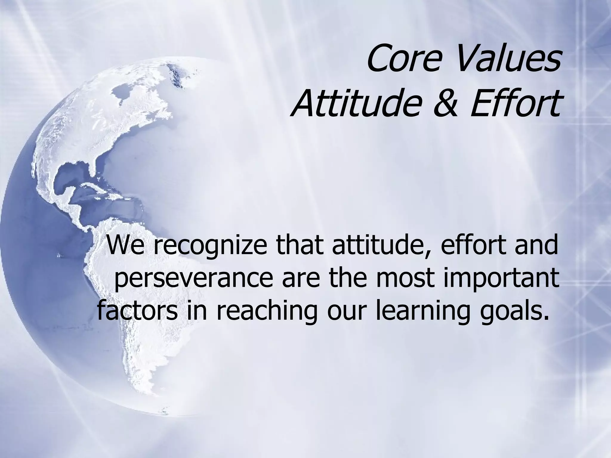 Core Values Attitude & Effort  We recognize that attitude, effort and perseverance are the most important factors in reaching our learning goals.  