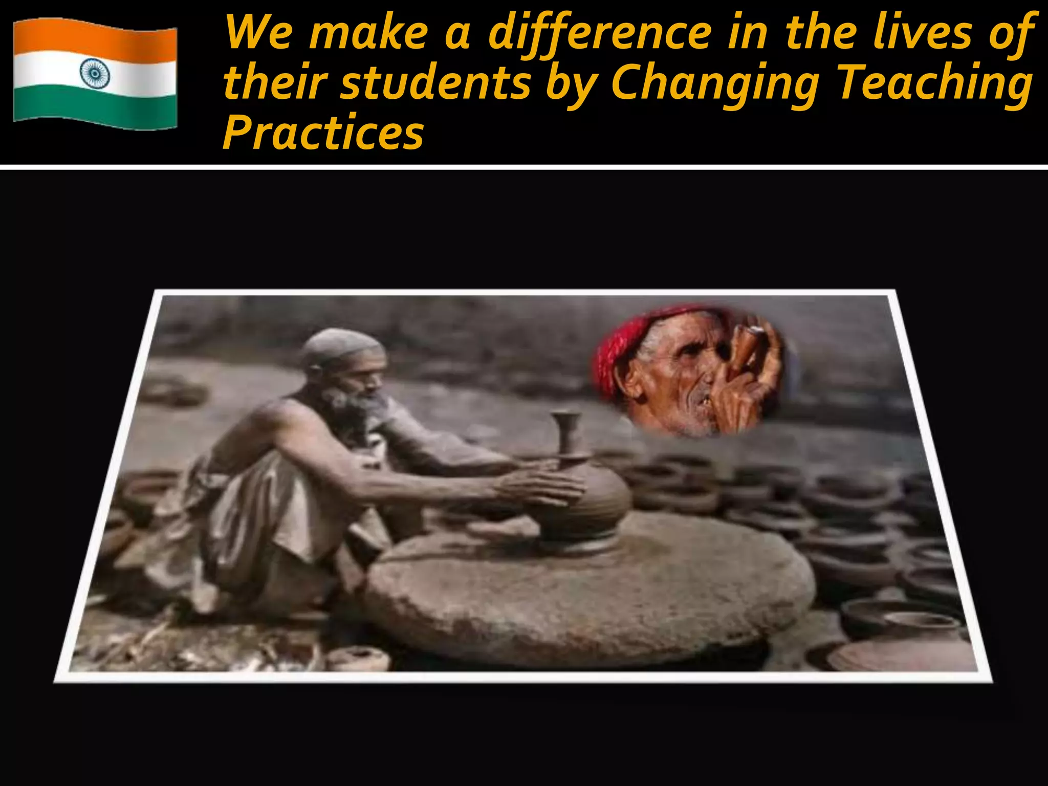 We make a difference in the lives of 
their students by Changing Teaching 
Practices 
 