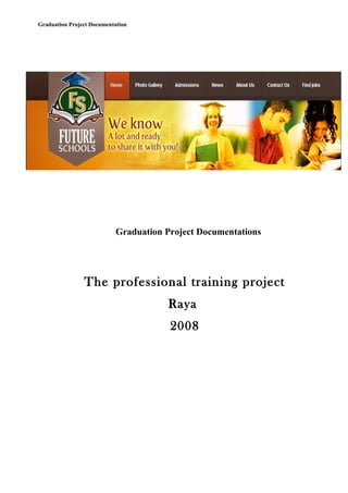 Graduation Project Documentation
Graduation Project Documentations
The professional training project
Raya
2008
 