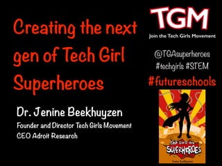 #futureschools
Dr. Jenine Beekhuyzen
Founder and Director Tech Girls Movement
CEO Adroit Research
@TGAsuperheroes
#techgirls #STEM
Creating the next
gen of Tech Girl
Superheroes
 
