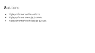 Solutions
● High performance filesystems
● High performance object stores
● High performance message queues
 