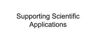 Supporting Scientific
Applications
 