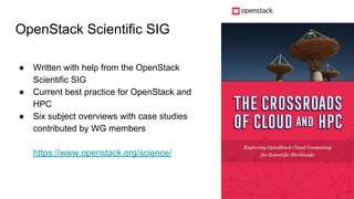 OpenStack Scientific SIG
● Written with help from the OpenStack
Scientific SIG
● Current best practice for OpenStack and
HPC
● Six subject overviews with case studies
contributed by WG members
https://www.openstack.org/science/
 