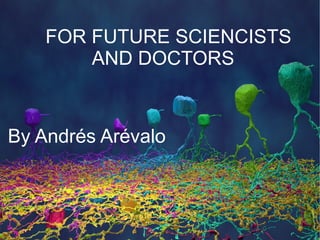 FOR FUTURE SCIENCISTS
AND DOCTORS
By Andrés Arévalo
 