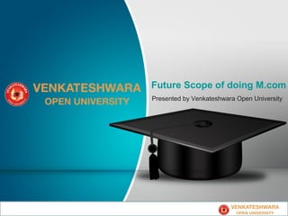 Presented by Venkateshwara Open University
Future Scope of doing M.com
 