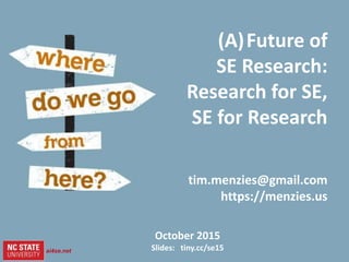 1
slides= tiny.cc/se15
1ai4se.net
October 2015
Slides: tiny.cc/se15
(A)Future of
SE Research:
Research for SE,
SE for Research
tim.menzies@gmail.com
https://menzies.us
ai4se.net
 