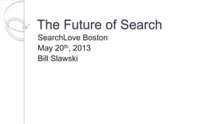 The Future of Search
SearchLove Boston
May 20th, 2013
Bill Slawski
 