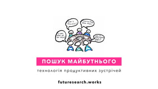 ПОШУК МАЙБУТНЬОГО
технологія продуктивних зустрічей
futuresearch.works
 
