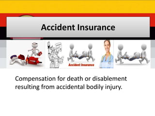Accident Insurance
Compensation for death or disablement
resulting from accidental bodily injury.
 