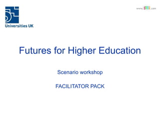 Futures for Higher Education
Scenario workshop
FACILITATOR PACK
 