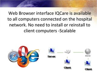Web Browser interface IQCare is available
to all computers connected on the hospital
 network. No need to install or reinstall to
         client computers -Scalable
 
