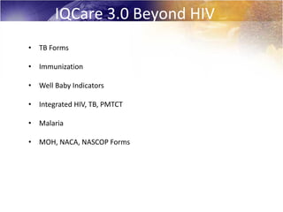 IQCare 3.0 Beyond HIV
• TB Forms

• Immunization

• Well Baby Indicators

• Integrated HIV, TB, PMTCT

• Malaria

• MOH, NACA, NASCOP Forms
 