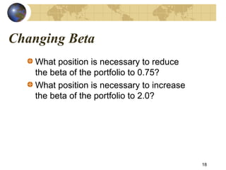 Changing Beta
What position is necessary to reduce
the beta of the portfolio to 0.75?
What position is necessary to increase
the beta of the portfolio to 2.0?
18
 