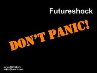 Futureshock Arjen Kamphuis [email_address] Don’t Panic! 