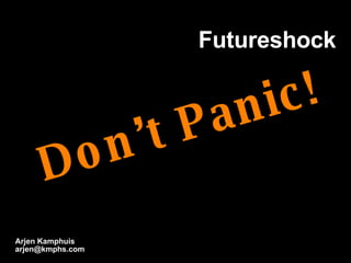 Futureshock Arjen Kamphuis [email_address] Don’t Panic! 