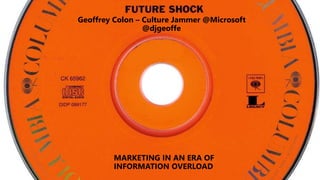 MARKETING IN AN ERA OF
INFORMATION OVERLOAD
Geoffrey Colon – Culture Jammer @Microsoft
@djgeoffe
 