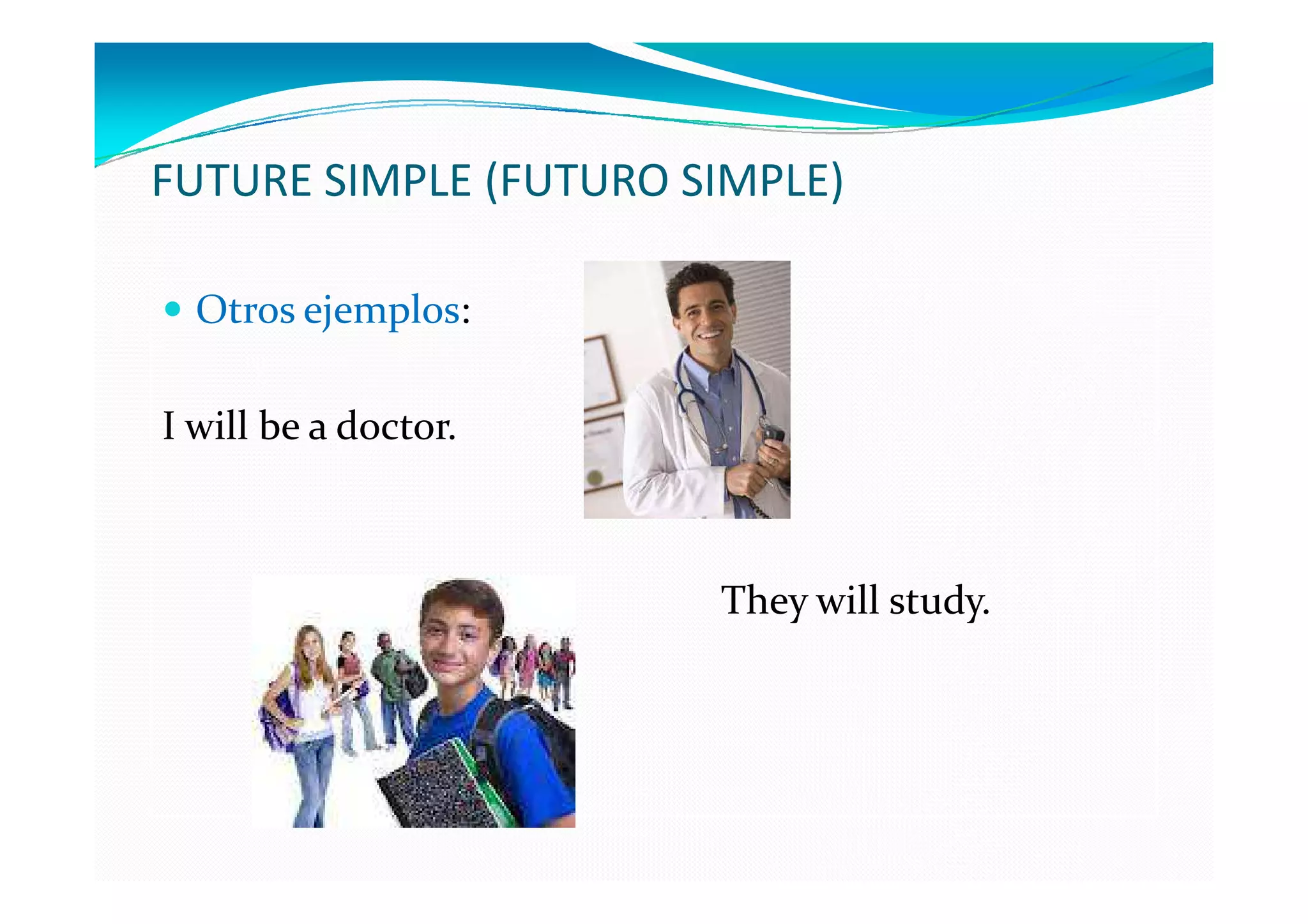 FUTURE SIMPLE (FUTURO SIMPLE)

  Otros ejemplos:

I will be a doctor.



                       They will study.
 
