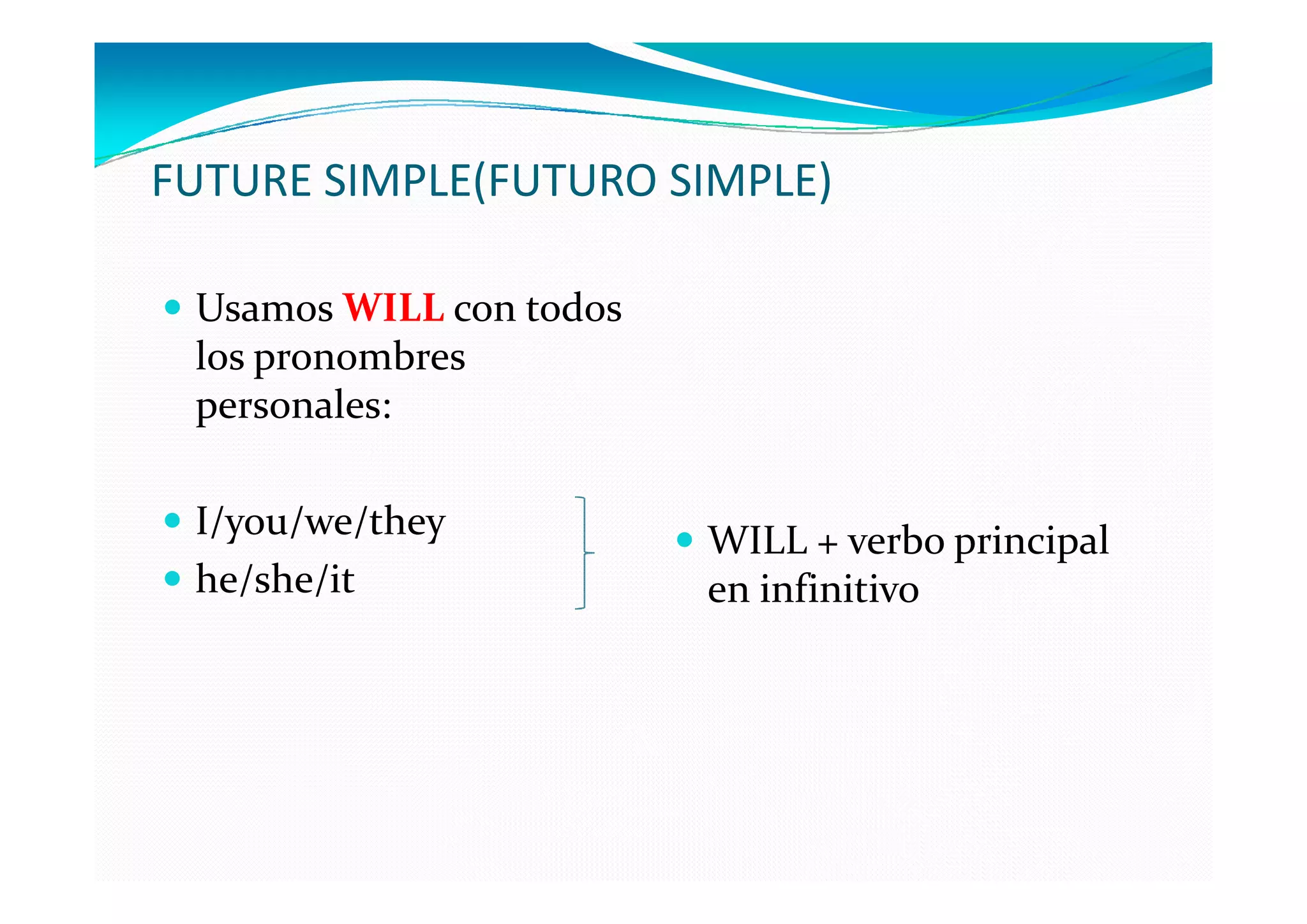 FUTURE SIMPLE(FUTURO SIMPLE)

 Usamos WILL con todos
 los pronombres
 personales:

 I/you/we/they           WILL + verbo principal
 he/she/it               en infinitivo
 