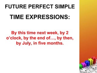 FUTURE PERFECT SIMPLE
TIME EXPRESSIONS:
By this time next week, by 2
o’clock, by the end of…, by then,
by July, in five months.
 
