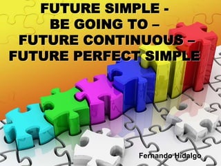 FUTURE SIMPLE -
BE GOING TO –
FUTURE CONTINUOUS –
FUTURE PERFECT SIMPLE
Fernando Hidalgo
 