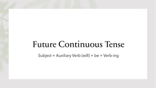 Future Continuous Tense
Subject + Auxiliary Verb (will) + be + Verb-ing
 
