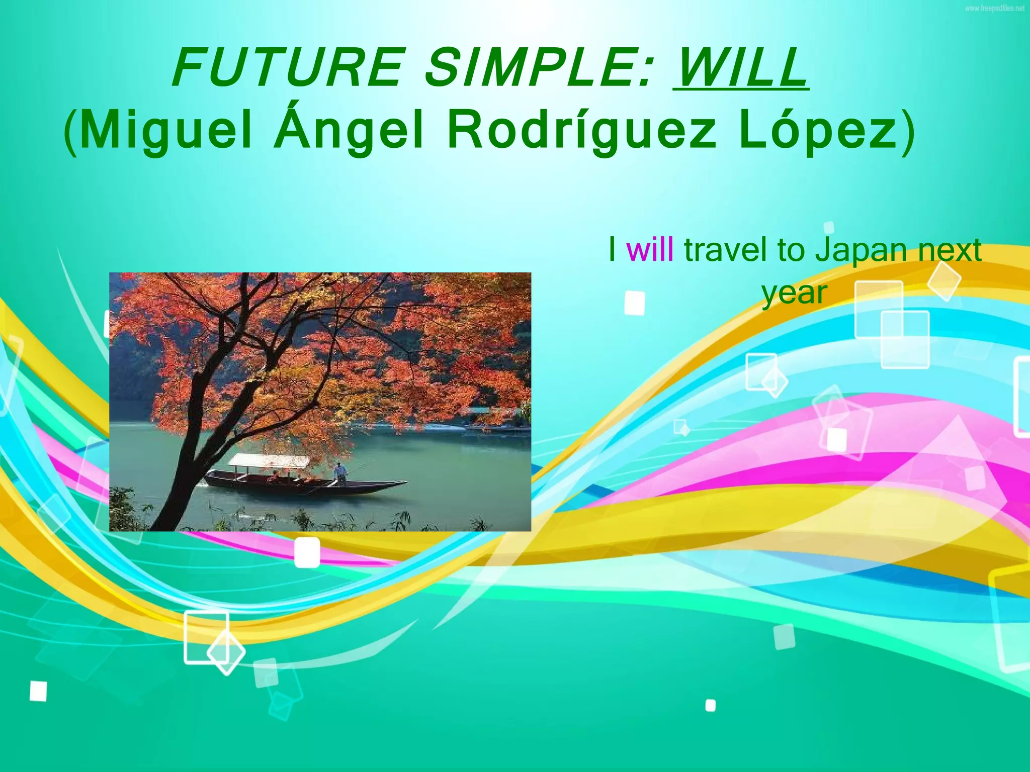 FUTURE SIMPLE: WILL
(Miguel Ángel Rodríguez López)
I will travel to Japan next
year