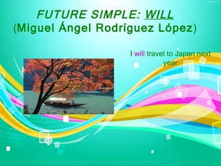FUTURE SIMPLE: WILL
(Miguel Ángel Rodríguez López)

                   I will travel to Japan next
                               year
 