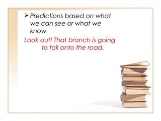  Predictions based on what
we can see or what we
know
Look out! That branch is going
to fall onto the road.