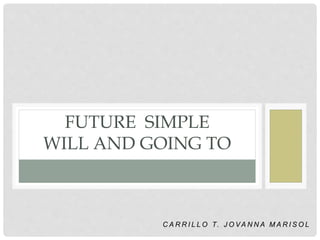 C A R R I L L O T. J O VA N N A M A R I S O L
FUTURE SIMPLE
WILL AND GOING TO
 