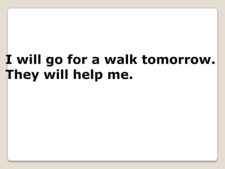 I will go for a walk tomorrow.
They will help me.
 
