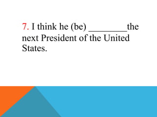 7. I think he (be) ________the
next President of the United
States.
 