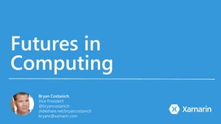 Futures in
Computing
1
Bryan Costanich,
Vice President
@bryancostanich
slideshare.net/bryancostanich
bryanc@xamarin.com
 