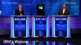 Part 3 - Artificial Intelligence Future of ComputingPart 3 - Artificial Intelligence Future of Computing
IBM’s Watson
 
