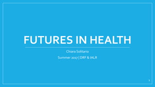 FUTURES IN HEALTH
Chiara Solitario
Summer 2017 | DRF & IALR
1
 