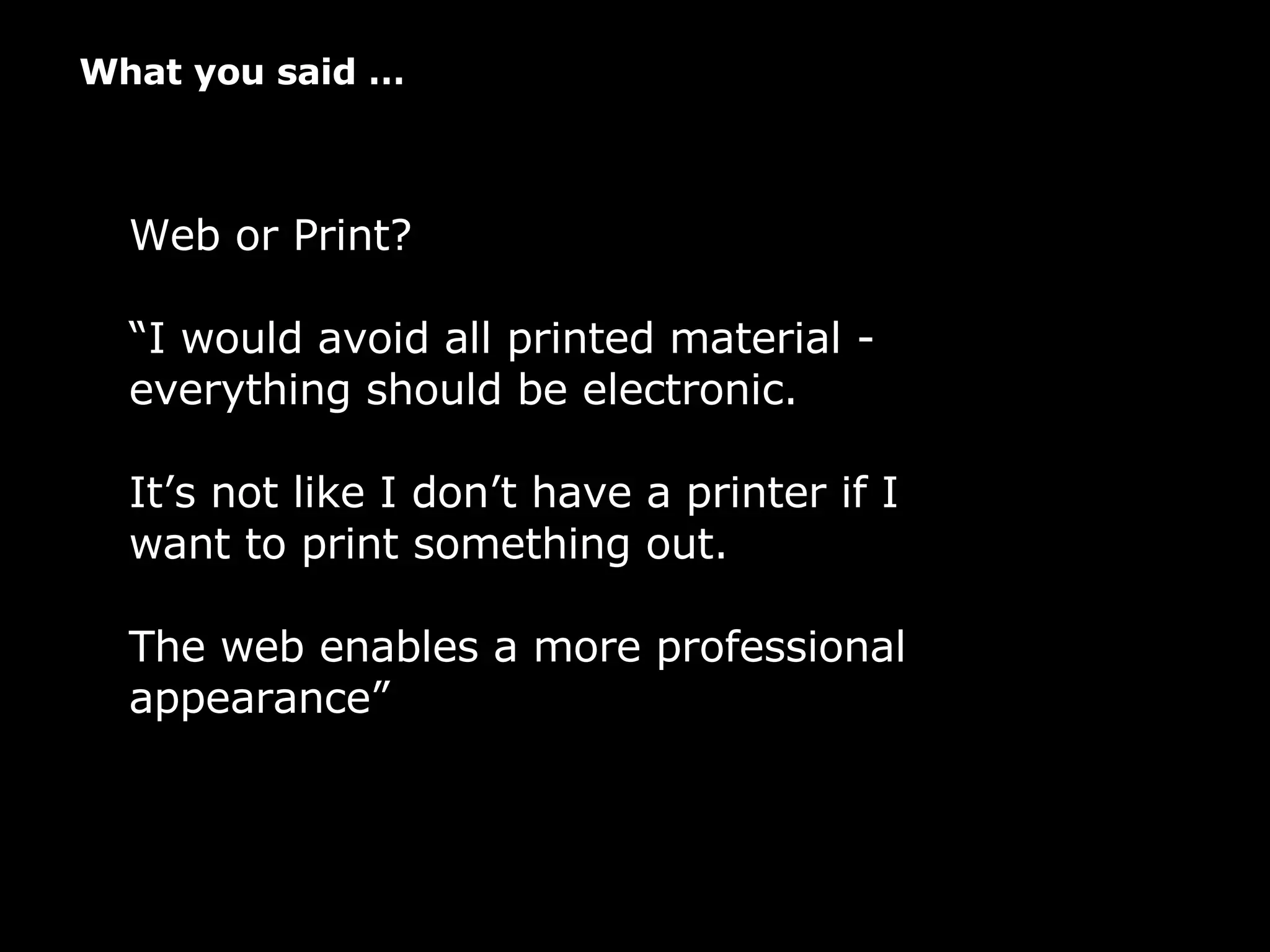 What you said … Web or Print? “ I would avoid all printed material - everything should be electronic.   It’s not like I don’t have a printer if I want to print something out.  The web enables a more professional appearance”   