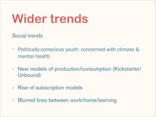 Wider trends
Social trends
◦ Politically-conscious youth: concerned with climate &
mental health
◦ New models of productio...