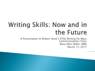 A Presentation to Robert Houk’s ETSU Writing for Mass
Communications Class
Mary Ellen Miller, MBA
March 15, 2017
 