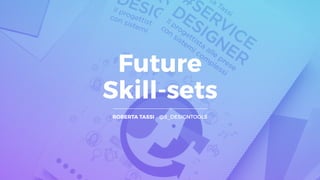 Future  
Skill-sets
ROBERTA TASSI @S_DESIGNTOOLS
 