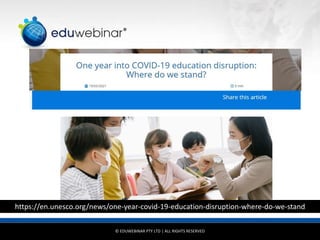 © EDUWEBINAR PTY LTD | ALL RIGHTS RESERVED
®
https://en.unesco.org/news/one-year-covid-19-education-disruption-where-do-we-stand
 